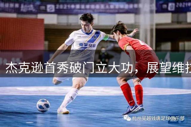 杰克逊首秀破门立大功，展望维拉未来佳绩